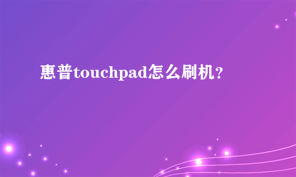 惠普touchpad怎么刷机？