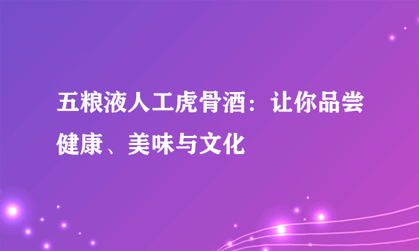 五粮液人工虎骨酒：让你品尝健康、美味与文化