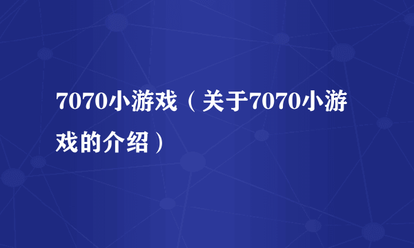 7070小游戏（关于7070小游戏的介绍）