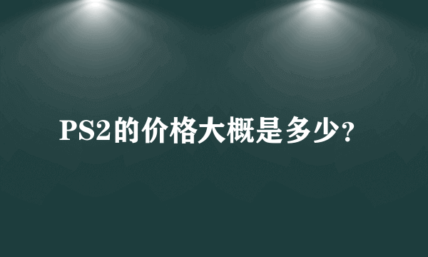 PS2的价格大概是多少？
