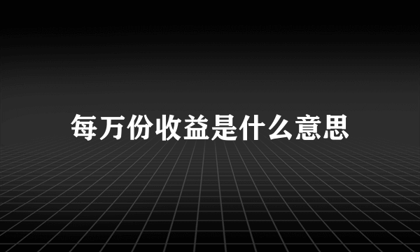 每万份收益是什么意思