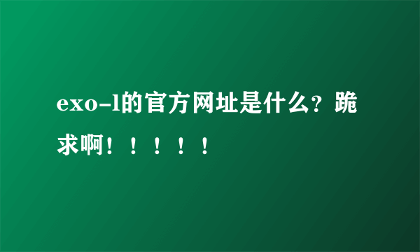exo-l的官方网址是什么？跪求啊！！！！！