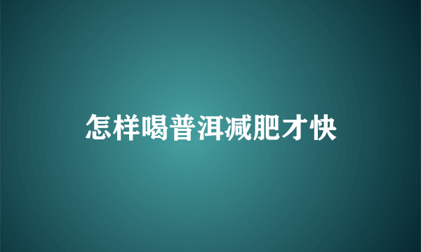 怎样喝普洱减肥才快