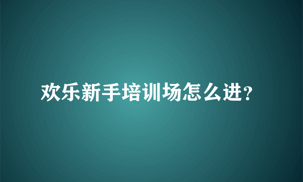 欢乐新手培训场怎么进?