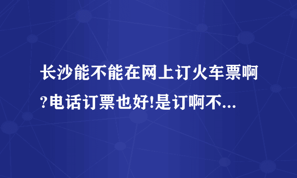 长沙能不能在网上订火车票啊?电话订票也好!是订啊不是查询啊