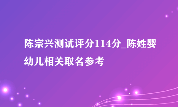 陈宗兴测试评分114分_陈姓婴幼儿相关取名参考
