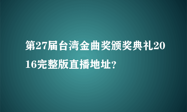 第27届台湾金曲奖颁奖典礼2016完整版直播地址?