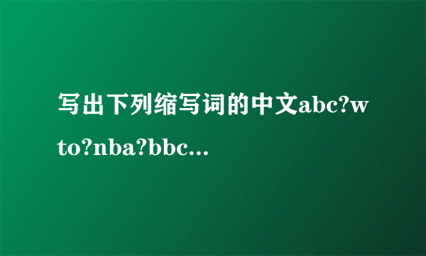 写出下列缩写词的中文abc?wto?nba?bbc?km?