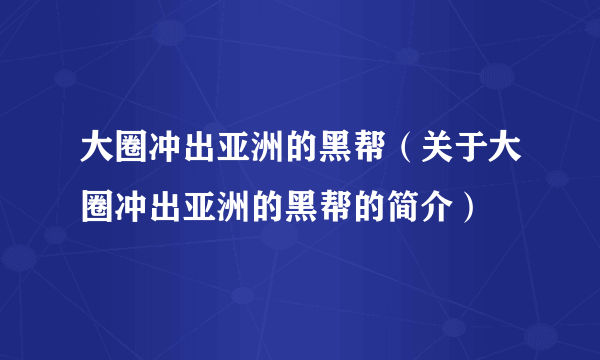 大圈冲出亚洲的黑帮(关于大圈冲出亚洲的黑帮的简介)
