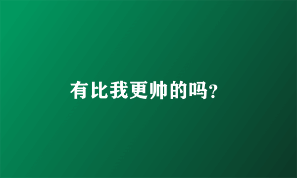有比我更帅的吗?