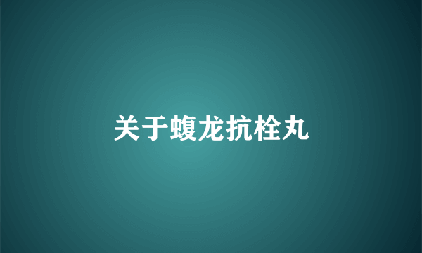 关于蝮龙抗栓丸
