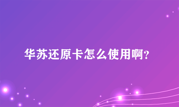 华苏还原卡怎么使用啊?