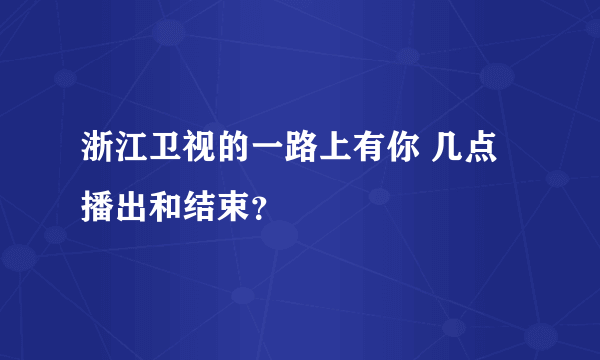 浙江卫视的一路上有你 几点播出和结束？