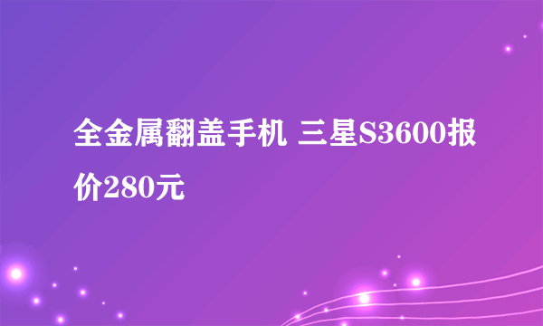 全金属翻盖手机 三星S3600报价280元