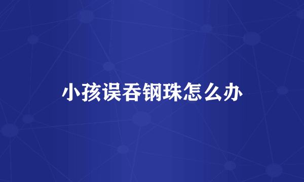 小孩误吞钢珠怎么办