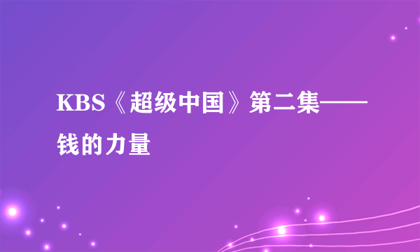 KBS《超级中国》第二集——钱的力量