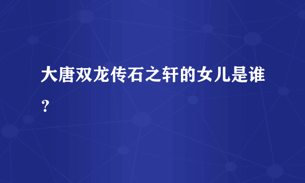 大唐双龙传石之轩的女儿是谁？