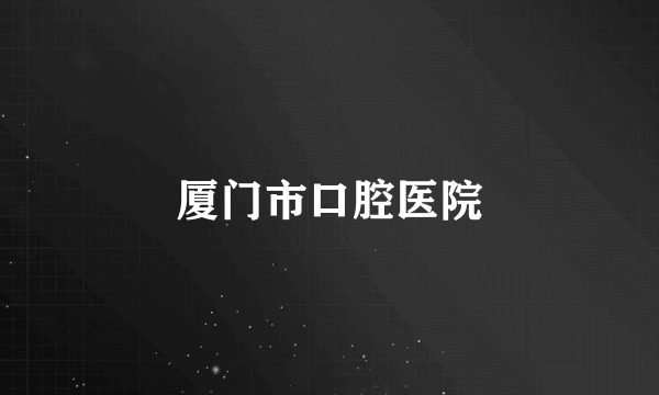 厦门市口腔医院