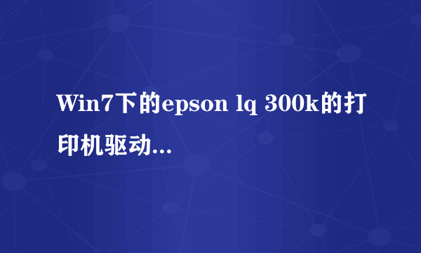 Win7下的epson lq 300k的打印机驱动及安装問題