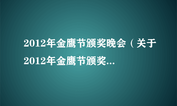 2012年金鹰节颁奖晚会（关于2012年金鹰节颁奖晚会的简介）