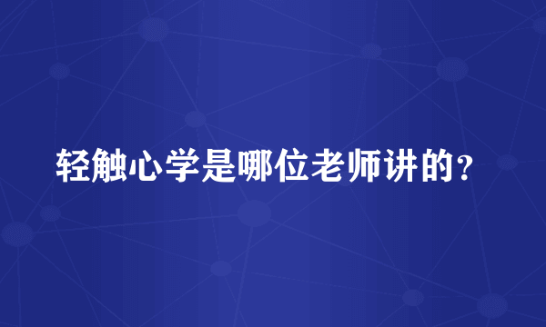 轻触心学是哪位老师讲的？