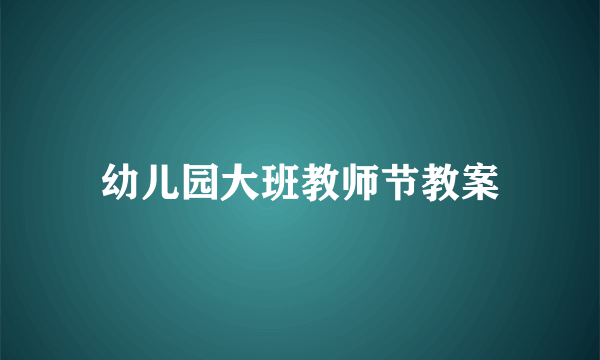 幼儿园大班教师节教案