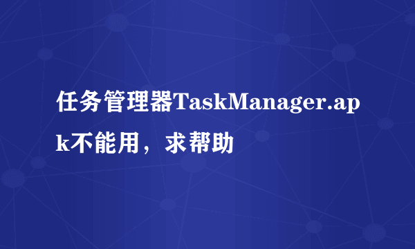 任务管理器TaskManager.apk不能用，求帮助