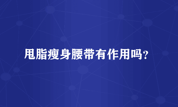 甩脂瘦身腰带有作用吗？