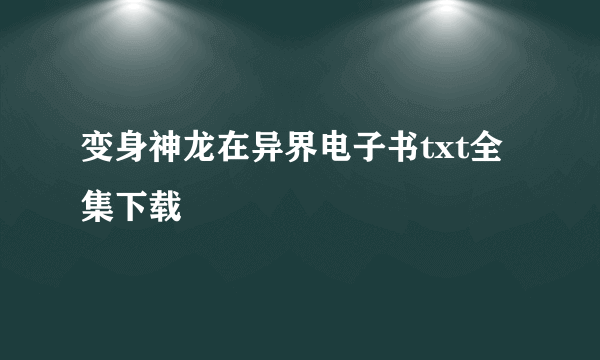 变身神龙在异界电子书txt全集下载