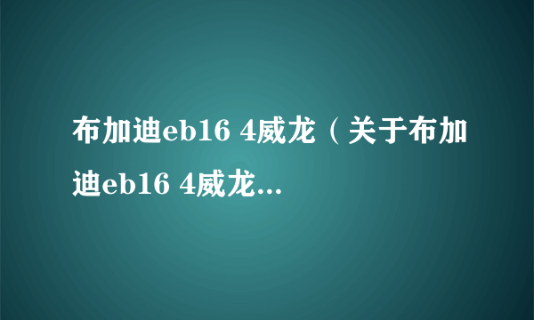 布加迪eb16 4威龙(关于布加迪eb16 4威龙的简介)