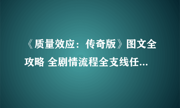 《质量效应：传奇版》图文全攻略 全剧情流程全支线任务全收集