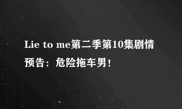 Lie to me第二季第10集剧情预告：危险拖车男！