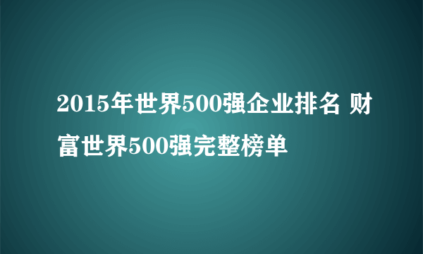 2015年世界500强企业排名 财富世界500强完整榜单