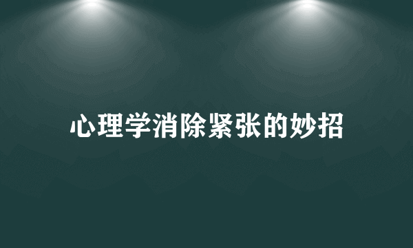 心理学消除紧张的妙招