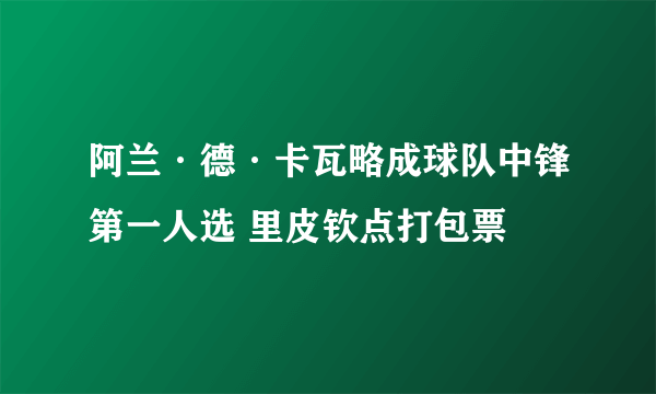 阿兰·德·卡瓦略成球队中锋第一人选 里皮钦点打包票