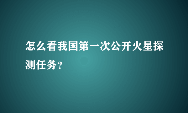 怎么看我国第一次公开火星探测任务？