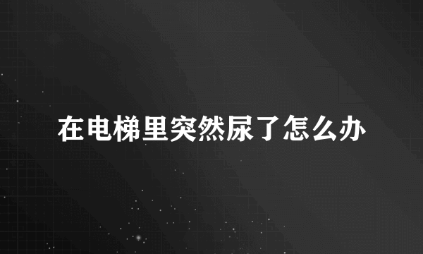 在电梯里突然尿了怎么办