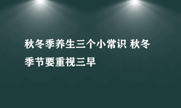 秋冬季养生三个小常识 秋冬季节要重视三早