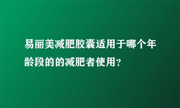 易丽美减肥胶囊适用于哪个年龄段的的减肥者使用？