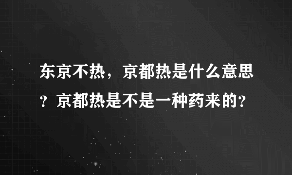东京不热，京都热是什么意思？京都热是不是一种药来的？