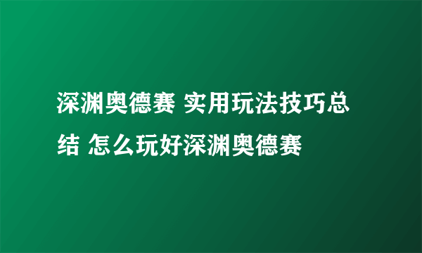 深渊奥德赛 实用玩法技巧总结 怎么玩好深渊奥德赛