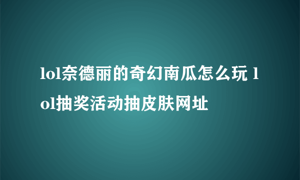 lol奈德丽的奇幻南瓜怎么玩 lol抽奖活动抽皮肤网址