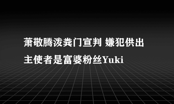 萧敬腾泼粪门宣判 嫌犯供出主使者是富婆粉丝Yuki