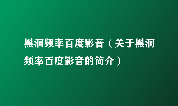 黑洞频率百度影音（关于黑洞频率百度影音的简介）