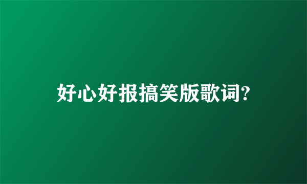 好心好报搞笑版歌词?