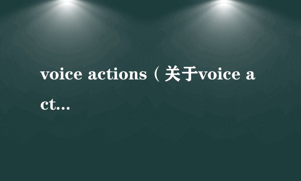 voice actions（关于voice actions的简介）