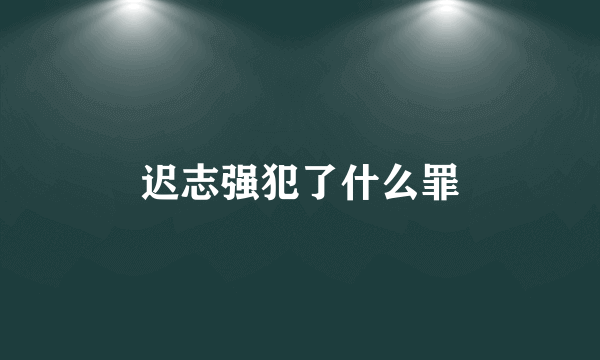 迟志强犯了什么罪