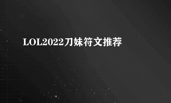 LOL2022刀妹符文推荐