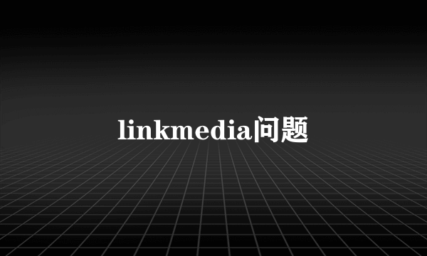linkmedia问题