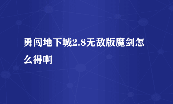 勇闯地下城2.8无敌版魔剑怎么得啊